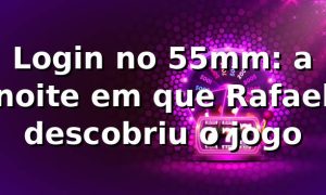 Login no 55mm: a noite em que Rafael descobriu o jogo 📱