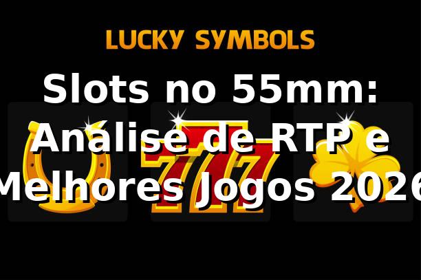 Slots no 55mm: Análise de RTP e Melhores Jogos 2026 🎰